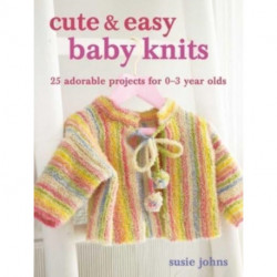 Cute & Easy Baby Knits: 25 Adorable Projects for Newborns to Toddlers