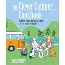 The Clever Camper Cookbook: Over 40 Simple Recipes to Enjoy in the Great Outdoors