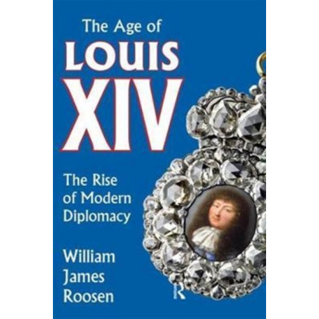 Age of Louis XIV: The Rise of Modern Diplomacy