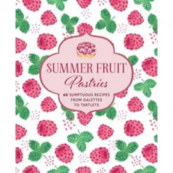 Summer Fruit Pastries: 60 Sumptuous Recipes from Galettes to Tartlets