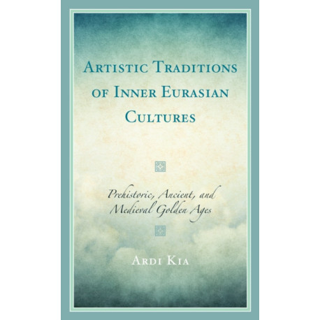 Artistic Traditions of Inner Eurasian Cultures: Prehistoric, Ancient, and Medieval Golden Ages