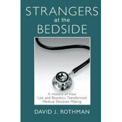 Strangers at the Bedside: A History of How Law and Bioethics Transformed Medical Decision Making