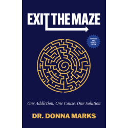 Exit the Maze: One Addiction, One Cause, One Solution Expanded and Updated Edition