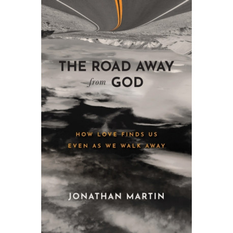 The Road Away from God – How Love Finds Us Even as We Walk Away: How Love Finds Us Even as We Walk Away