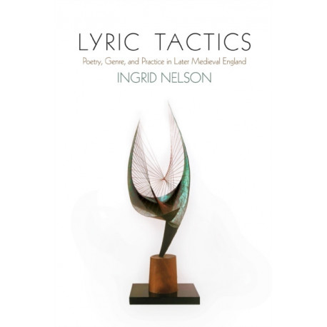 Lyric Tactics: Poetry, Genre, and Practice in Later Medieval England