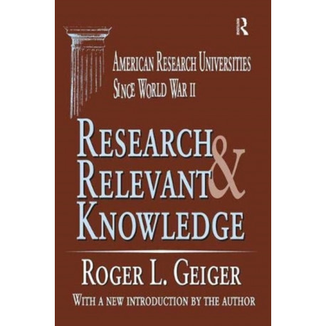 Research and Relevant Knowledge: American Research Universities Since World War II