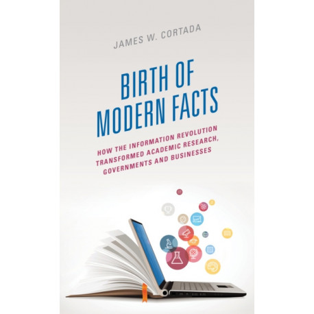 Birth of Modern Facts: How the Information Revolution Transformed Academic Research, Governments, and Businesses