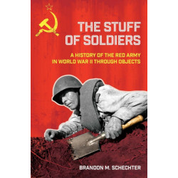 The Stuff of Soldiers: A History of the Red Army in World War II Through Objects