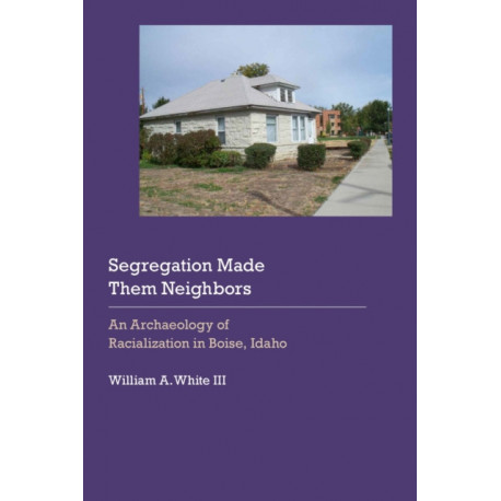 Segregation Made Them Neighbors: An Archaeology of Racialization in Boise, Idaho