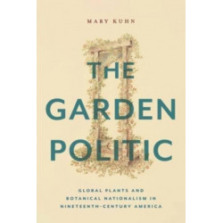 The Garden Politic: Global Plants and Botanical Nationalism in Nineteenth-Century America