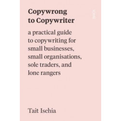 Copywrong to Copywriter: a practical guide to copywriting for small businesses, small organisations, sole traders, and lone rangers