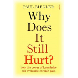 Why Does It Still Hurt?: how the power of knowledge can overcome chronic pain