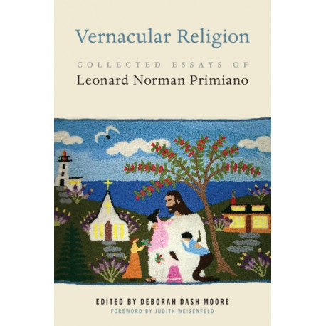 Vernacular Religion: Collected Essays of Leonard Norman Primiano