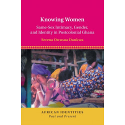 Knowing Women: Same-Sex Intimacy, Gender, and Identity in Postcolonial Ghana
