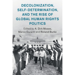 Decolonization, Self-Determination, and the Rise of Global Human Rights Politics