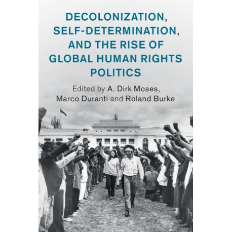 Decolonization, Self-Determination, and the Rise of Global Human Rights Politics