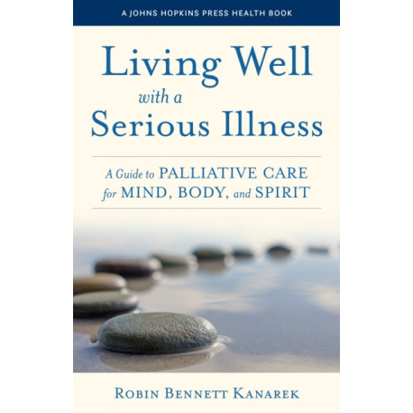 Living Well with a Serious Illness: A Guide to Palliative Care for Mind, Body, and Spirit