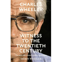 Charles Wheeler - Witness to the Twentieth Century: A Life in News. Foreword by Christiane Amanpour