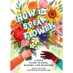 How to Speak Flower: A Kid's Guide to Buds, Blooms, and Blossoms