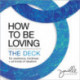 How to Be Loving: The Deck: For Resilience, Kindness, and All Kinds of Idealism