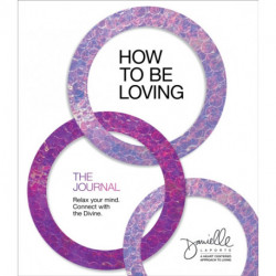 How to Be Loving: The Journal: Relax Your Mind. Connect with the Divine.