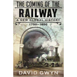 The Coming of the Railway: A New Global History, 1750-1850