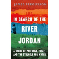 In Search of the River Jordan: A Story of Palestine, Israel and the Struggle for Water