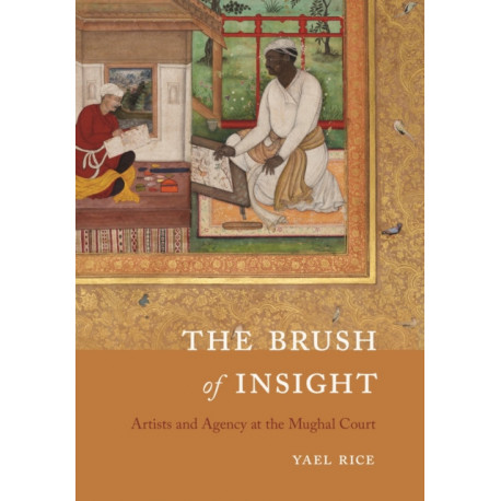 The Brush of Insight: Artists and Agency at the Mughal Court
