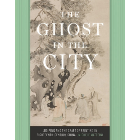 The Ghost in the City: Luo Ping and the Craft of Painting in Eighteenth-Century China