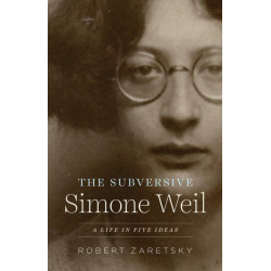 The Subversive Simone Weil: A Life in Five Ideas