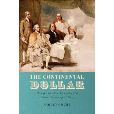 The Continental Dollar: How the American Revolution Was Financed with Paper Money