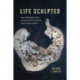Life Sculpted: Tales of the Animals, Plants, and Fungi That Drill, Break, and Scrape to Shape the Earth