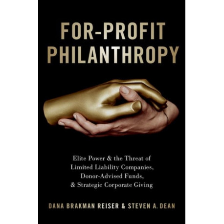 For-Profit Philanthropy: Elite Power and the Threat of Limited Liability Companies, Donor-Advised Funds, and Strategic Corporate Giving