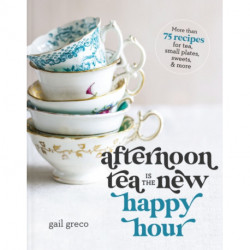 Afternoon Tea Is the New Happy Hour: More than 75 Recipes for Tea, Small Plates, Sweets and   More (A Tea Party Cookbook) – The Perfect Cozy Christmas Gift for Tea Lovers