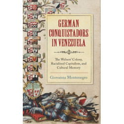 German Conquistadors in Venezuela: The Welsers' Colony, Racialized Capitalism, and Cultural Memory