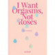 I Want Orgasms, Not Roses