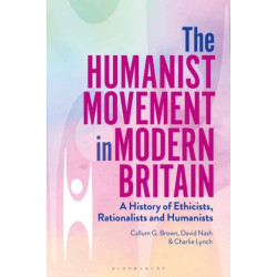 The Humanist Movement in Modern Britain: A History of Ethicists, Rationalists and Humanists