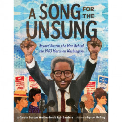 A Song for the Unsung: Bayard Rustin, the Man Behind the 1963 March on Washington: Bayard Rustin, the Man Behind the 1963 March on Washington