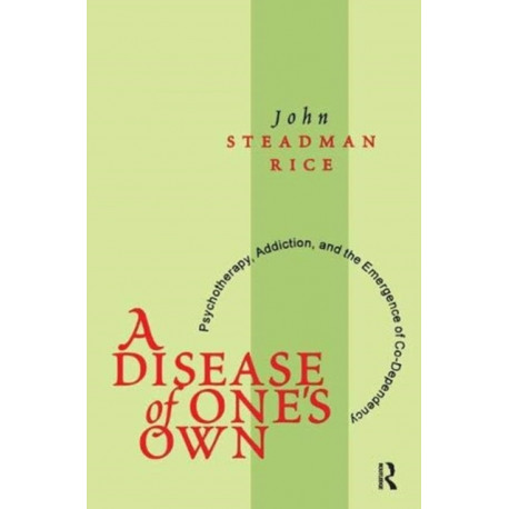 A Disease of One's Own: Psychotherapy, Addiction and the Emergence of Co-dependency