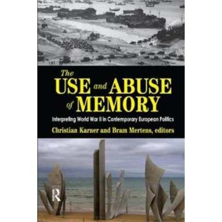 The Use and Abuse of Memory: Interpreting World War II in Contemporary European Politics