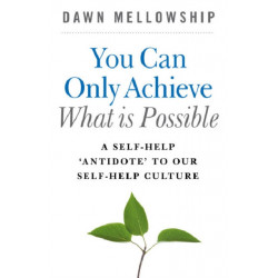 You Can Only Achieve What Is Possible – A Self–Help Antidote to our Self–help Culture