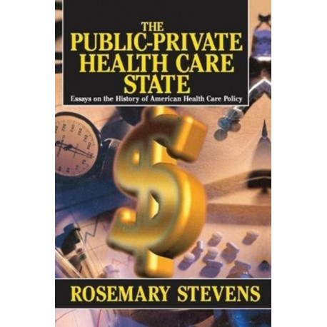 The Public-private Health Care State: Essays on the History of American Health Care Policy