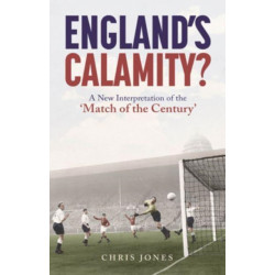 England's Calamity?: A New Interpretation of the 'Match of the Century'