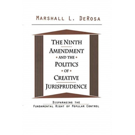 The Ninth Amendment and the Politics of Creative Jurisprudence: Disparaging the Fundamental Right of Popular Control