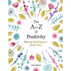 The A–Z of Positivity: How to Feel Happier Every Day