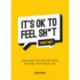 It's OK to Feel Sh*t (Sometimes): Kind Words and Practical Advice for When You're Feeling Low
