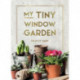 My Tiny Window Garden: Simple Tips to Help You Grow Your Own Indoor or Outdoor Micro-Garden