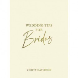 Wedding Tips for Brides: Helpful Tips, Smart Ideas and Disaster Dodgers for a Stress-Free Wedding Day