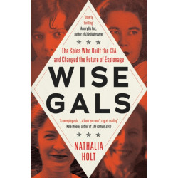 Wise Gals: The Spies Who Built the CIA and Changed the Future of Espionage