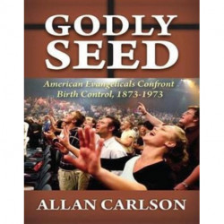 Godly Seed: American Evangelicals Confront Birth Control, 1873-1973